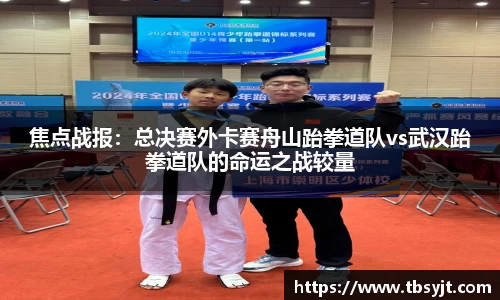 焦点战报：总决赛外卡赛舟山跆拳道队vs武汉跆拳道队的命运之战较量