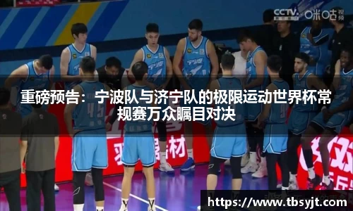 重磅预告：宁波队与济宁队的极限运动世界杯常规赛万众瞩目对决