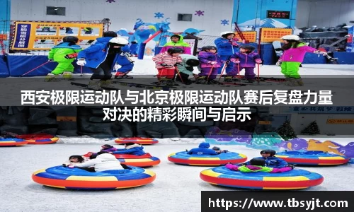西安极限运动队与北京极限运动队赛后复盘力量对决的精彩瞬间与启示