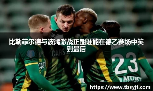 比勒菲尔德与波鸿激战正酣谁能在德乙赛场中笑到最后